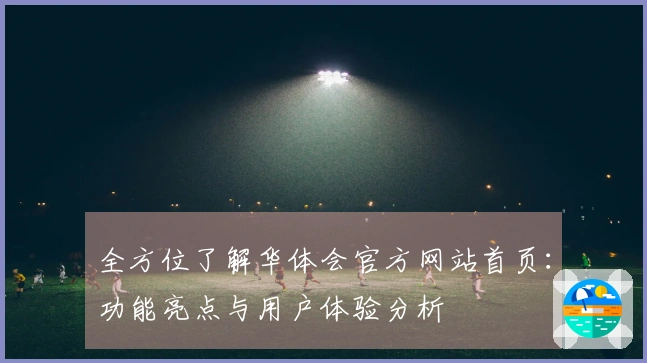 全方位了解华体会官方网站首页：功能亮点与用户体验分析