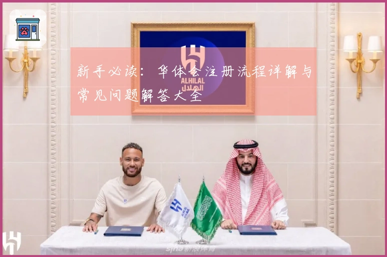 新手必读：华体会注册流程详解与常见问题解答大全