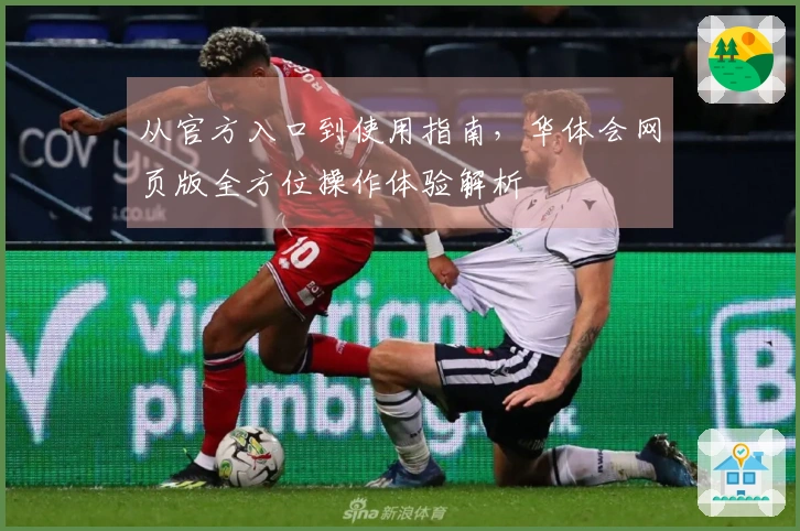 从官方入口到使用指南，华体会网页版全方位操作体验解析