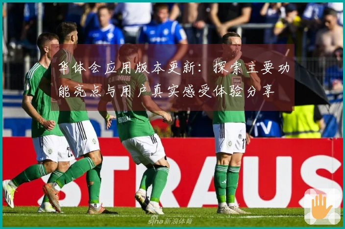 华体会应用版本更新：探索主要功能亮点与用户真实感受体验分享