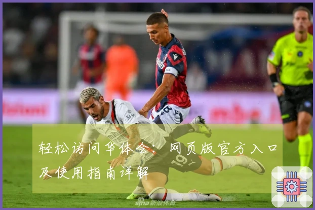 轻松访问华体会：网页版官方入口及使用指南详解
