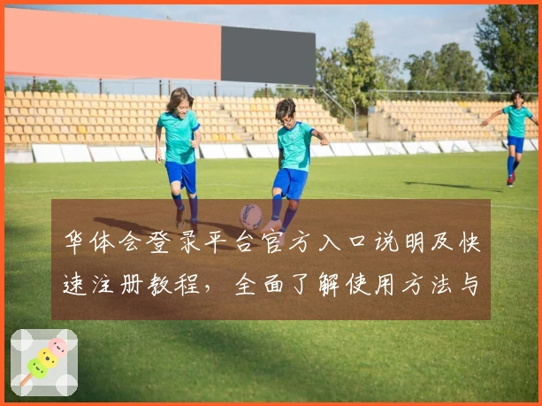 华体会登录平台官方入口说明及快速注册教程，全面了解使用方法与常见问题解答