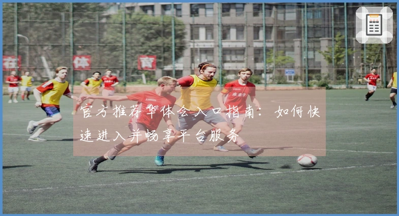 官方推荐华体会入口指南：如何快速进入并畅享平台服务