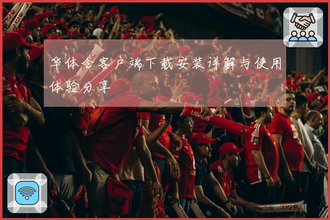 华体会客户端下载安装详解与使用体验分享