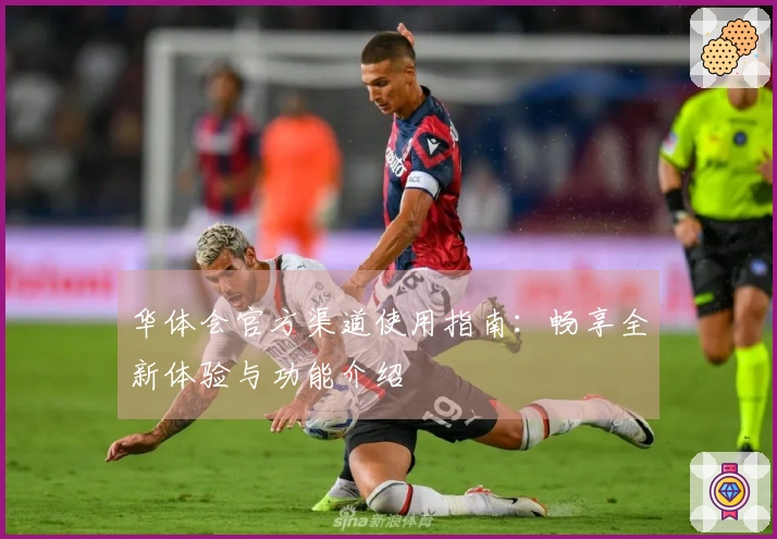 华体会官方渠道使用指南：畅享全新体验与功能介绍