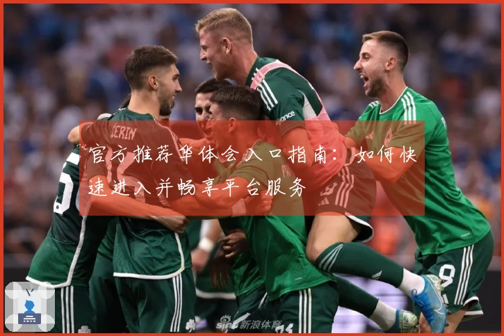 官方推荐华体会入口指南：如何快速进入并畅享平台服务