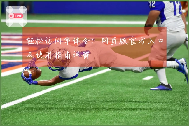 轻松访问华体会：网页版官方入口及使用指南详解