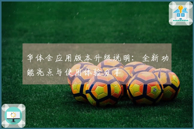 华体会应用版本升级说明：全新功能亮点与使用体验分享