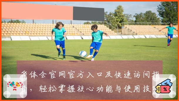 华体会官网官方入口及快速访问指南，轻松掌握核心功能与使用技巧