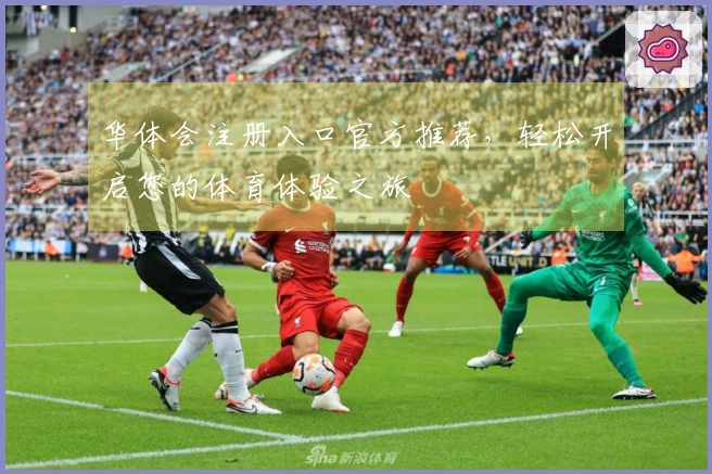 华体会注册入口官方推荐，轻松开启您的体育体验之旅