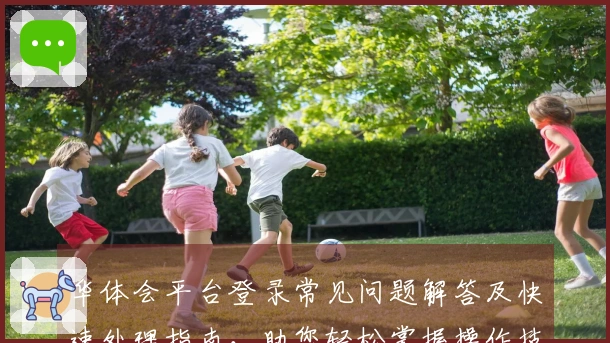 华体会平台登录常见问题解答及快速处理指南，助您轻松掌握操作技巧