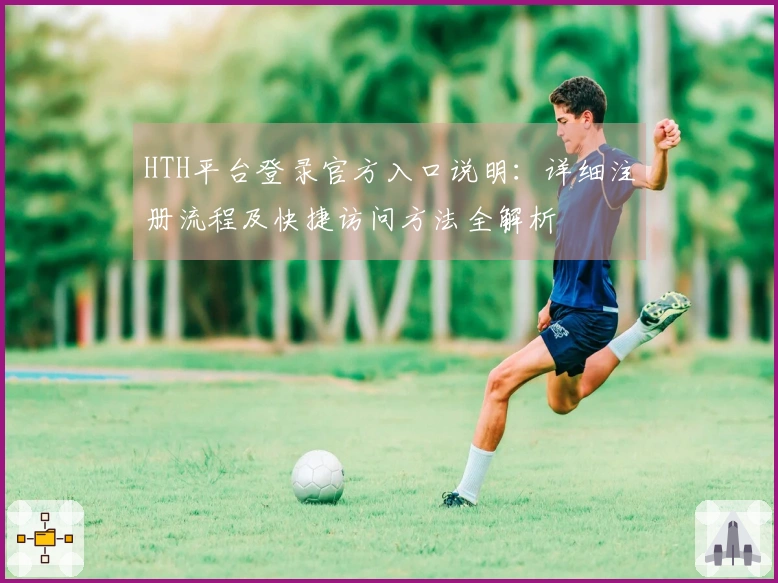 HTH平台登录官方入口说明：详细注册流程及快捷访问方法全解析