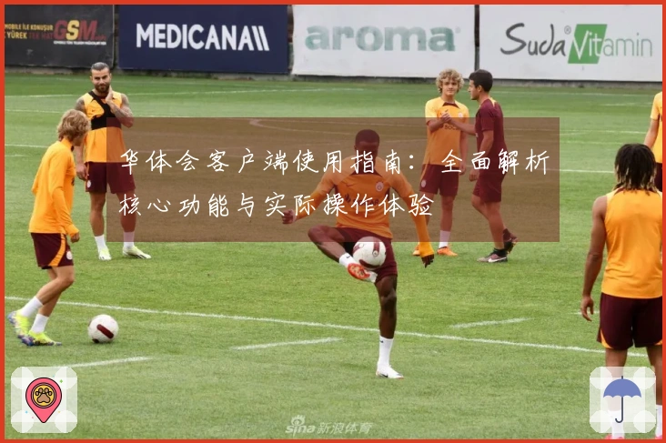 华体会客户端使用指南：全面解析核心功能与实际操作体验